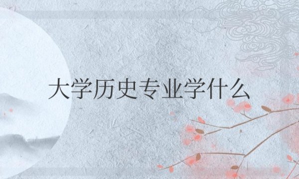 大学历史专业学什么科目？毕业去向是什么？