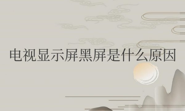 电视显示屏黑屏是什么原因