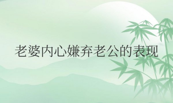 老婆内心嫌弃老公的表现