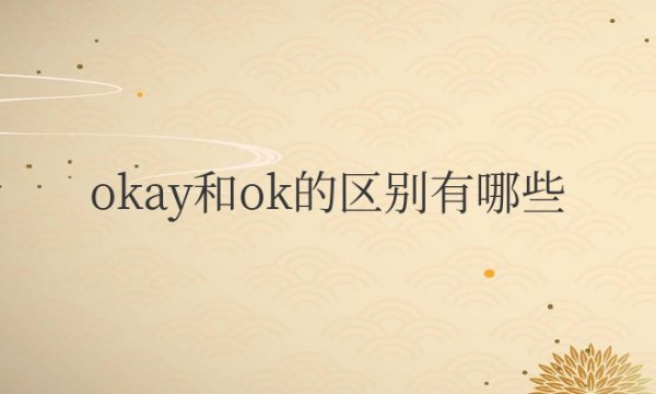 okay和ok的区别有哪些？哪个更常用？