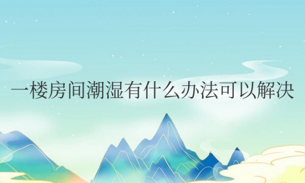 一楼房间潮湿有什么办法可以解决