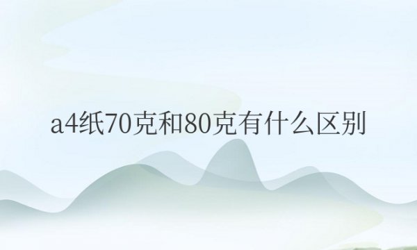 a4纸70克和80克有什么区别？打草稿用哪种？