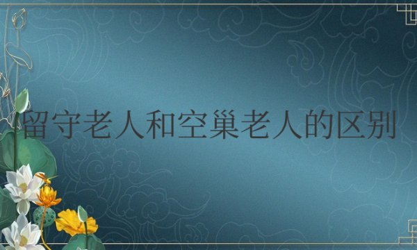 留守老人和空巢老人的区别是什么