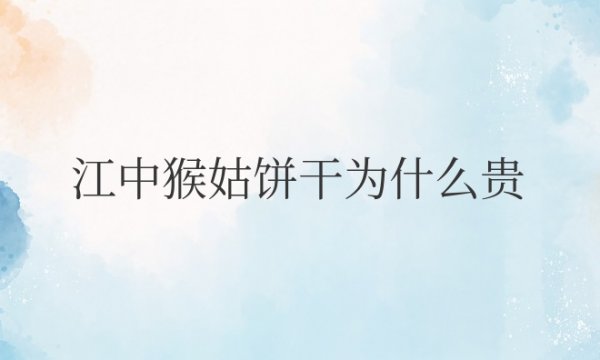 江中猴姑饼干为什么贵？主要贵在哪里？