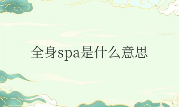 全身spa是什么意思？做些什么项目？