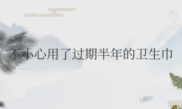 不小心用了过期半年的卫生巾会怎么样