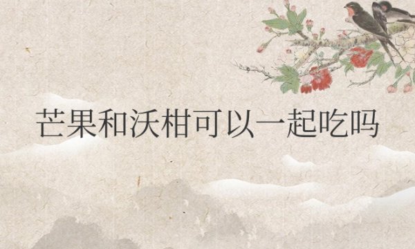 芒果和沃柑可以一起吃吗