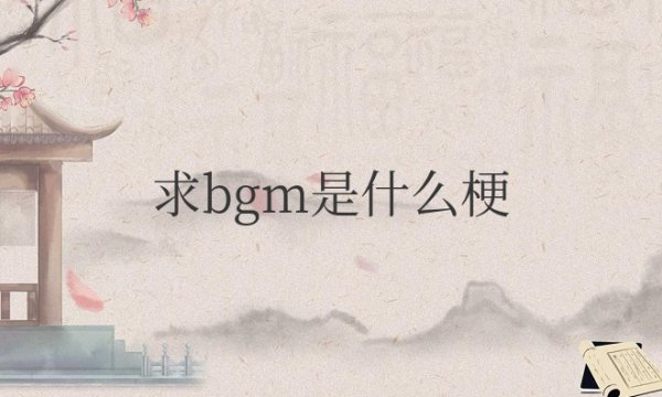 网络流行词求bgm是什么梗