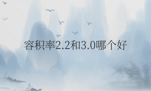 小区容积率2.2和3.0哪个好