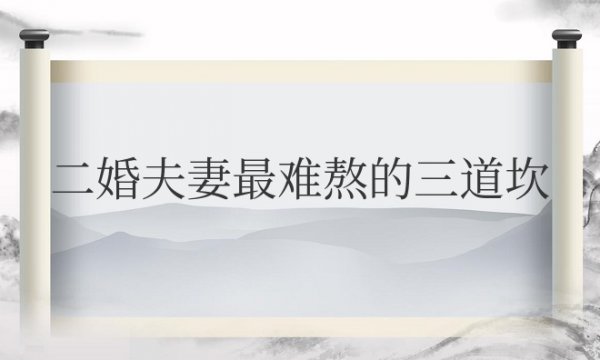 二婚夫妻最难熬的三道坎，熬过去就是幸福甜蜜